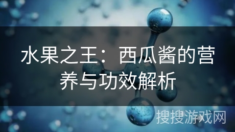 水果之王：西瓜酱的营养与功效解析