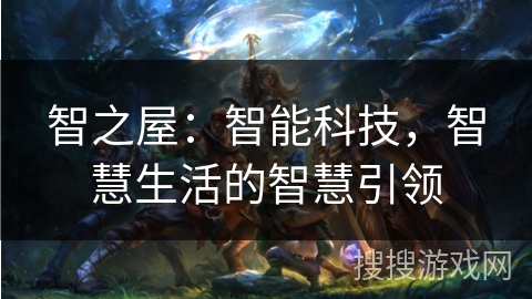 智之屋：智能科技，智慧生活的智慧引领