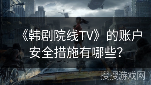 《韩剧院线TV》的账户安全措施有哪些？