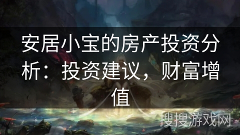 安居小宝的房产投资分析：投资建议，财富增值