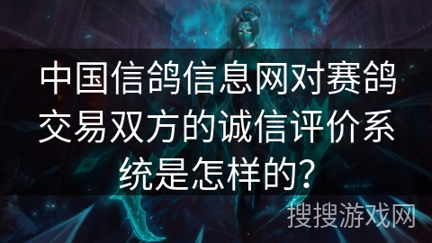 中国信鸽信息网对赛鸽交易双方的诚信评价系统是怎样的？