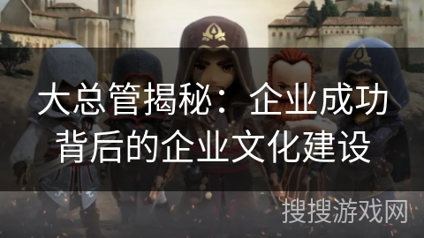 大总管揭秘：企业成功背后的企业文化建设