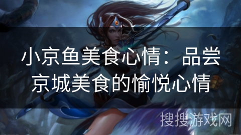 小京鱼美食心情：品尝京城美食的愉悦心情