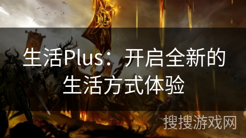 生活Plus：开启全新的生活方式体验