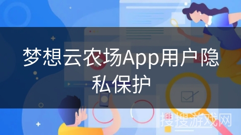 梦想云农场App用户隐私保护