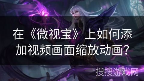 在《微视宝》上如何添加视频画面缩放动画？