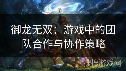 御龙无双：游戏中的团队合作与协作策略