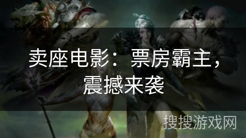 卖座电影:票房霸主,震撼来袭 卖座电影:票房霸主,震撼来袭