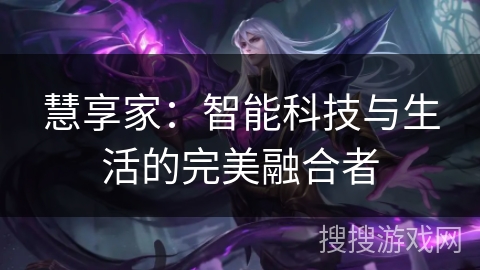 慧享家：智能科技与生活的完美融合者