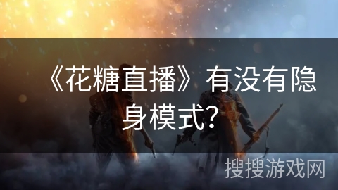 《花糖直播》有没有隐身模式？