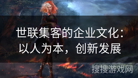 世联集客的企业文化：以人为本，创新发展