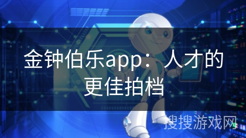 金钟伯乐app：人才的更佳拍档