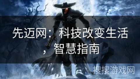 先迈网：科技改变生活，智慧指南
