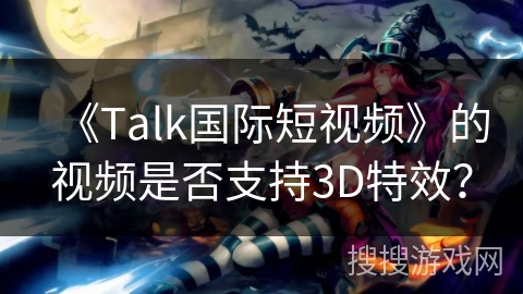 《Talk国际短视频》的视频是否支持3D特效？