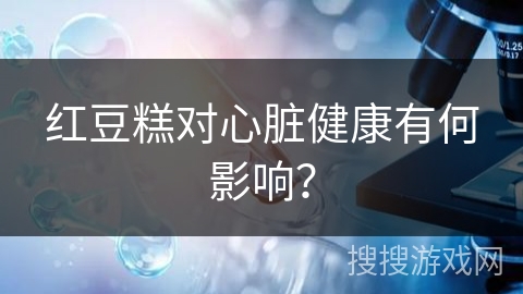红豆糕对心脏健康有何影响？
