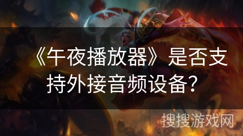 《午夜播放器》是否支持外接音频设备？