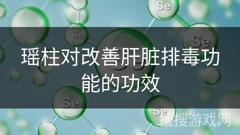 瑶柱对改善肝脏排毒功能的功效