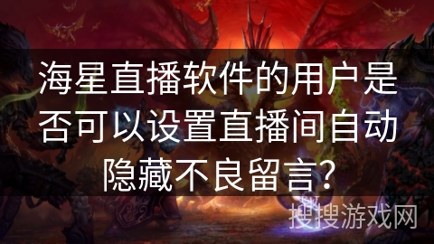 海星直播软件的用户是否可以设置直播间自动隐藏不良留言？