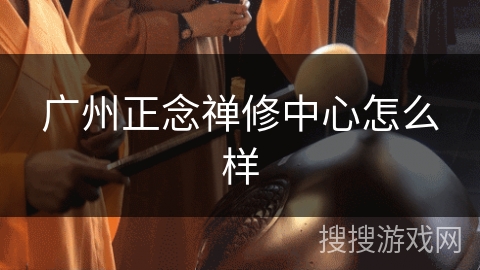 广州正念禅修中心怎么样