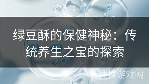 绿豆酥的保健神秘：传统养生之宝的探索