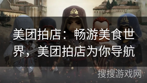 美团拍店：畅游美食世界，美团拍店为你导航