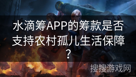 水滴筹APP的筹款是否支持农村孤儿生活保障？