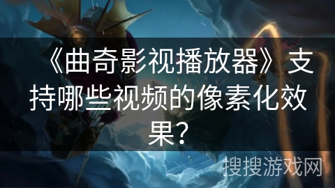 《曲奇影视播放器》支持哪些视频的像素化效果？