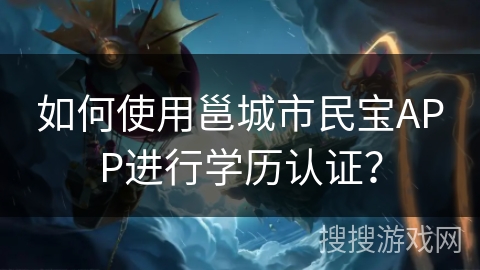 如何使用邕城市民宝APP进行学历认证？
