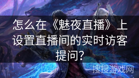 怎么在《魅夜直播》上设置直播间的实时访客提问？