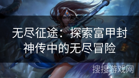 无尽征途：探索富甲封神传中的无尽冒险