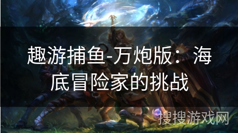 趣游捕鱼-万炮版：海底冒险家的挑战