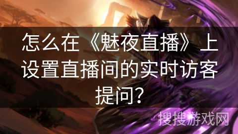 怎么在《魅夜直播》上设置直播间的实时访客提问？
