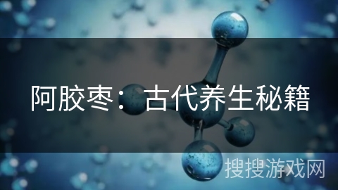 阿胶枣：古代养生秘籍