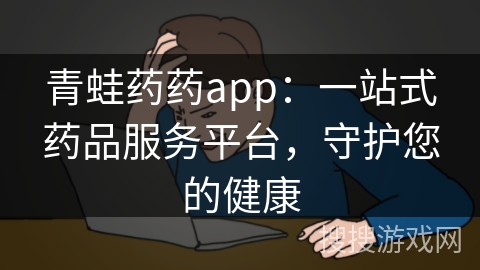 青蛙药药app：一站式药品服务平台，守护您的健康