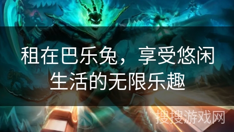 租在巴乐兔，享受悠闲生活的无限乐趣