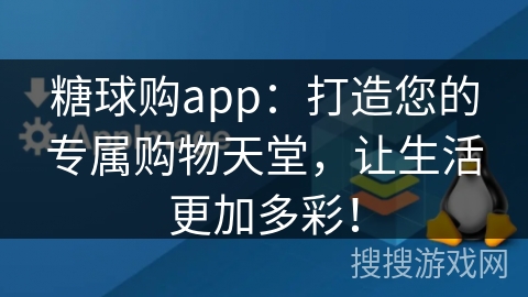 糖球购app：打造您的专属购物天堂，让生活更加多彩！