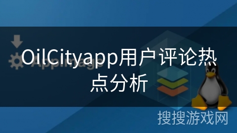 OilCityapp用户评论热点分析