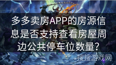 多多卖房APP的房源信息是否支持查看房屋周边公共停车位数量？