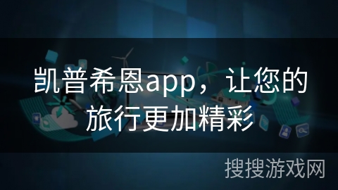 凯普希恩app，让您的旅行更加精彩