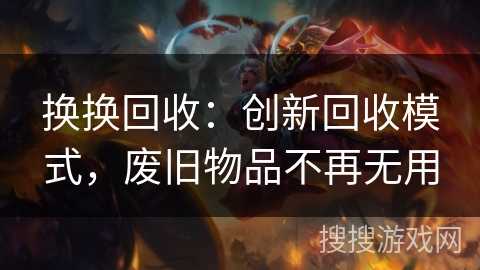 换换回收：创新回收模式，废旧物品不再无用