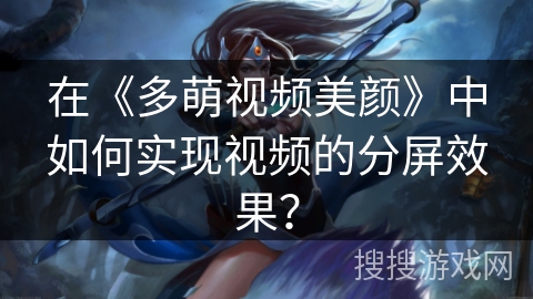 在《多萌视频美颜》中如何实现视频的分屏效果？