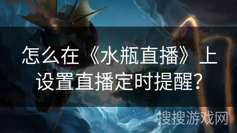 怎么在《水瓶直播》上设置直播定时提醒？