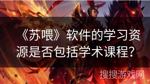 《苏喂》软件的学习资源是否包括学术课程？