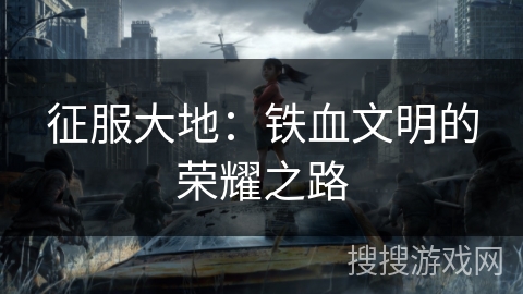 征服大地：铁血文明的荣耀之路