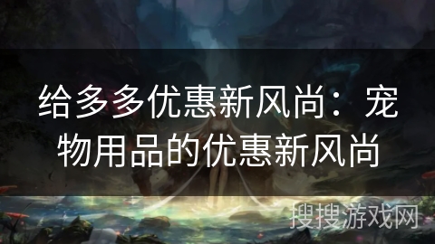 给多多优惠新风尚：宠物用品的优惠新风尚