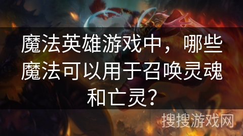 魔法英雄游戏中，哪些魔法可以用于召唤灵魂和亡灵？