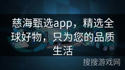 慈海甄选app，精选全球好物，只为您的品质生活