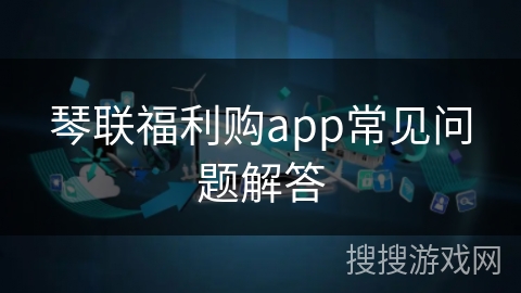 琴联福利购app常见问题解答