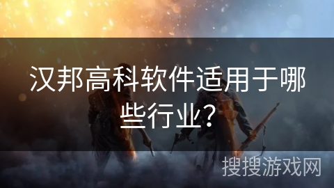 汉邦高科软件适用于哪些行业? 汉邦高科软件适用于哪些行业?