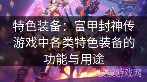 特色装备：富甲封神传游戏中各类特色装备的功能与用途